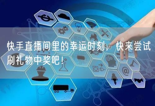 快手直播间里的幸运时刻，快来尝试刷礼物中奖吧！