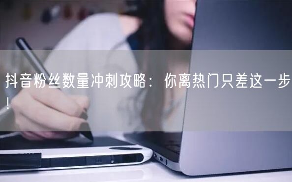 抖音粉丝数量冲刺攻略：你离热门只差这一步！