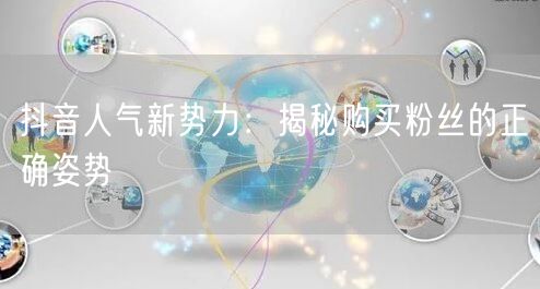 抖音人气新势力：揭秘购买粉丝的正确姿势