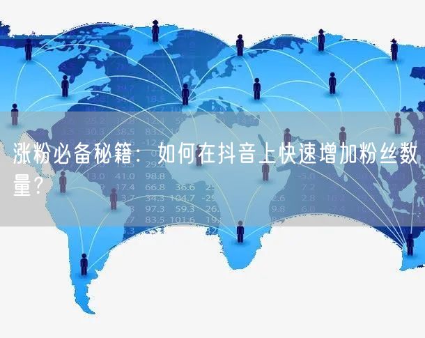 涨粉必备秘籍：如何在抖音上快速增加粉丝数量？