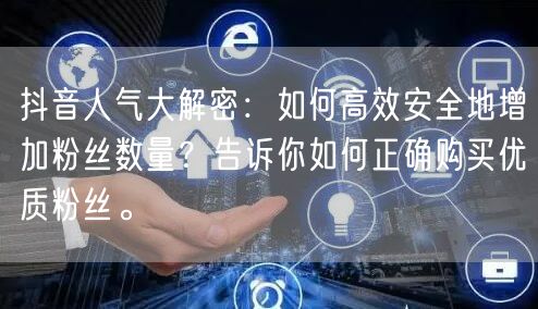 抖音人气大解密：如何高效安全地增加粉丝数量？告诉你如何正确购买优质粉丝。