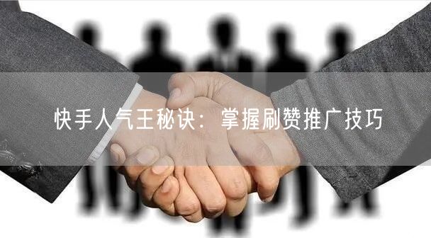快手人气王秘诀：掌握刷赞推广技巧