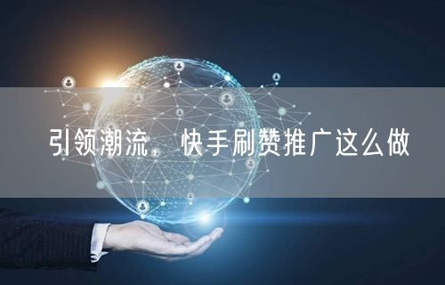 引领潮流，快手刷赞推广这么做