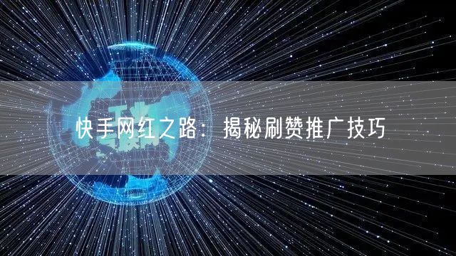 快手网红之路：揭秘刷赞推广技巧