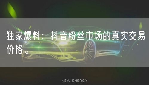 独家爆料：抖音粉丝市场的真实交易价格。