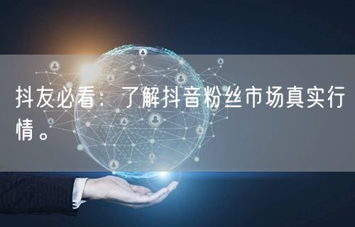 抖友必看：了解抖音粉丝市场真实行情。
