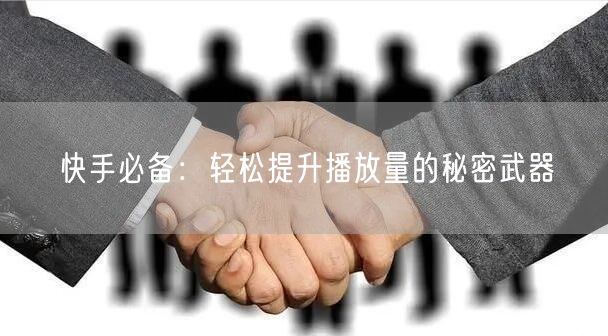 快手必备：轻松提升播放量的秘密武器