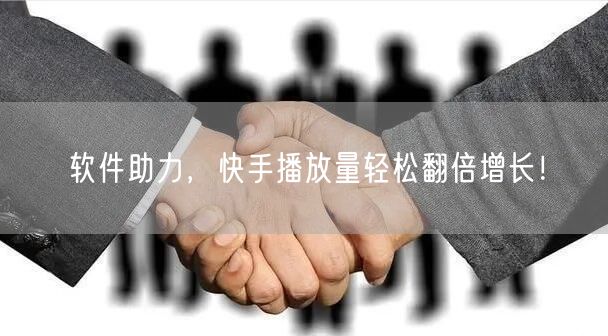 软件助力，快手播放量轻松翻倍增长！