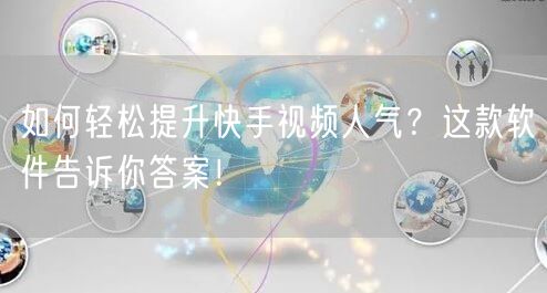 如何轻松提升快手视频人气？这款软件告诉你答案！