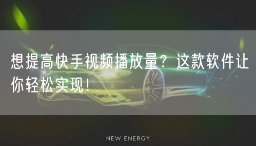 想提高快手视频播放量？这款软件让你轻松实现！