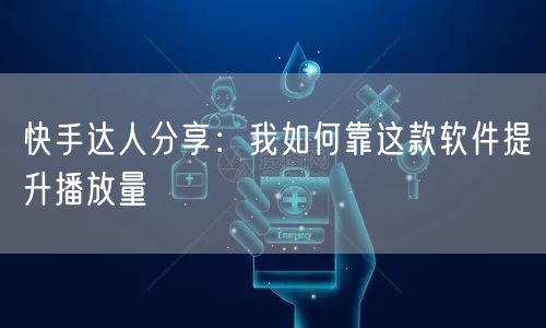 快手达人分享：我如何靠这款软件提升播放量