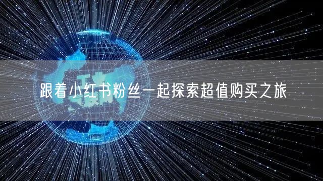 跟着小红书粉丝一起探索超值购买之旅