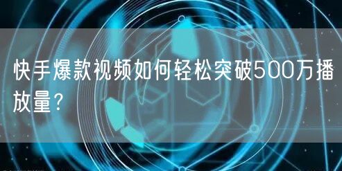 快手爆款视频如何轻松突破500万播放量？