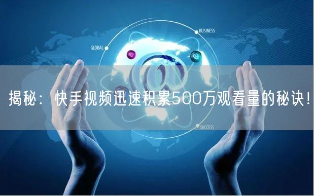 揭秘：快手视频迅速积累500万观看量的秘诀！