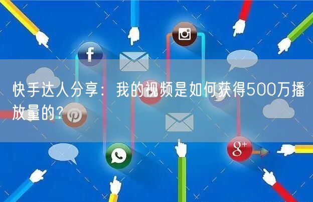 快手达人分享：我的视频是如何获得500万播放量的？
