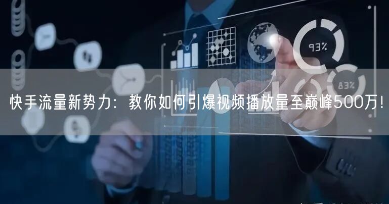 快手流量新势力：教你如何引爆视频播放量至巅峰500万！