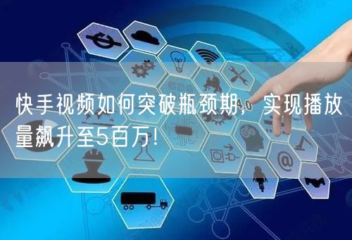 快手视频如何突破瓶颈期，实现播放量飙升至5百万！