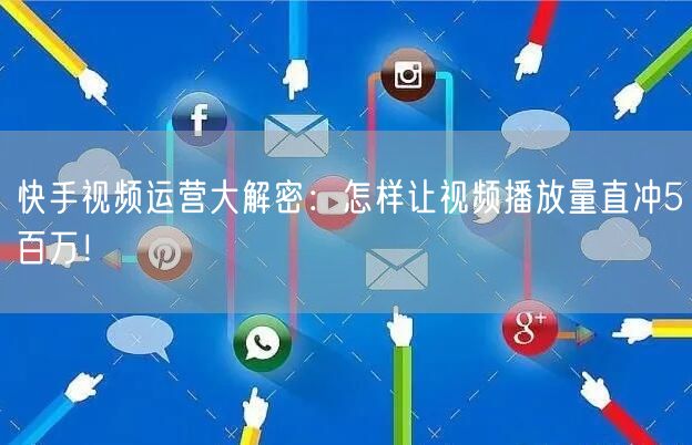 快手视频运营大解密：怎样让视频播放量直冲5百万！