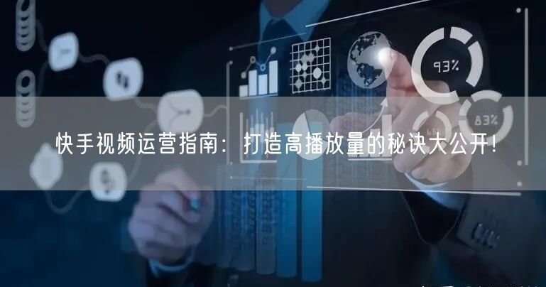 快手视频运营指南：打造高播放量的秘诀大公开！