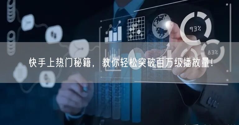 快手上热门秘籍，教你轻松突破百万级播放量！