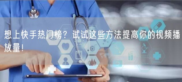 想上快手热门榜？试试这些方法提高你的视频播放量！
