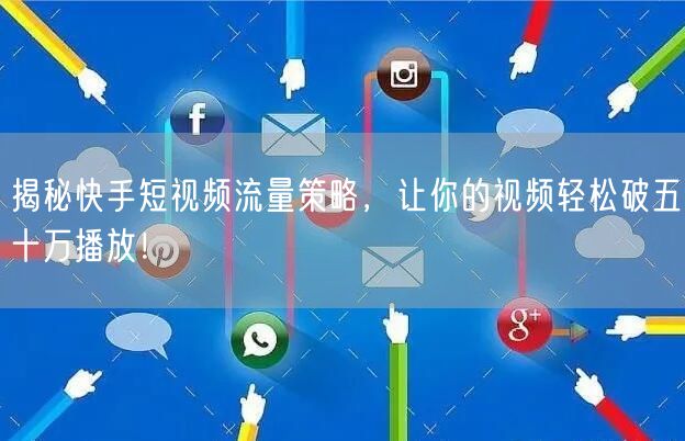 揭秘快手短视频流量策略，让你的视频轻松破五十万播放！