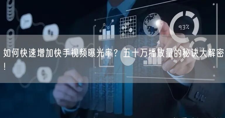 如何快速增加快手视频曝光率？五十万播放量的秘诀大解密！