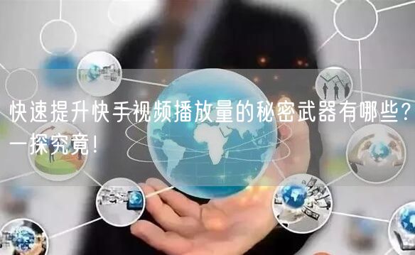快速提升快手视频播放量的秘密武器有哪些？一探究竟！