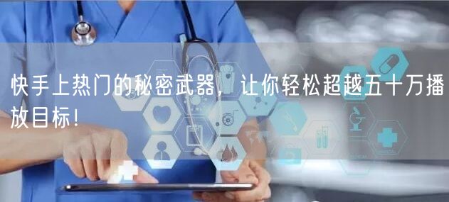 快手上热门的秘密武器，让你轻松超越五十万播放目标！