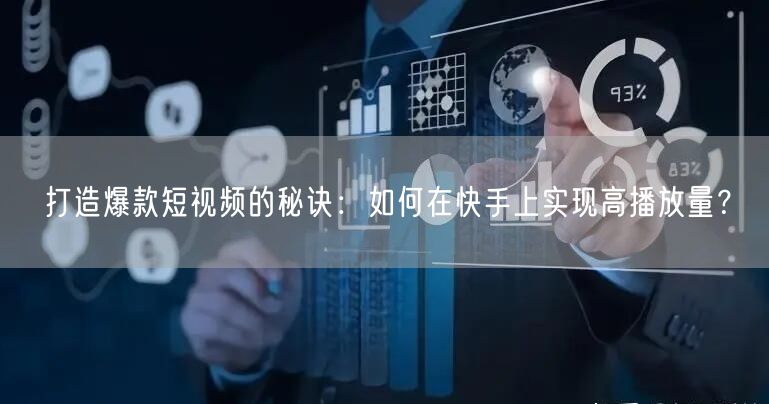打造爆款短视频的秘诀：如何在快手上实现高播放量？