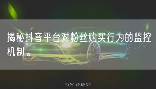 揭秘抖音平台对粉丝购买行为的监控机制。