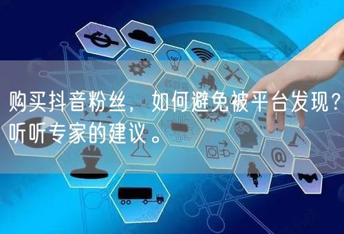 购买抖音粉丝，如何避免被平台发现？听听专家的建议。
