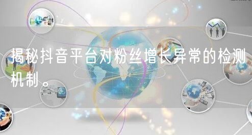 揭秘抖音平台对粉丝增长异常的检测机制。
