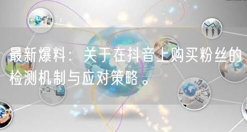 最新爆料：关于在抖音上购买粉丝的检测机制与应对策略。