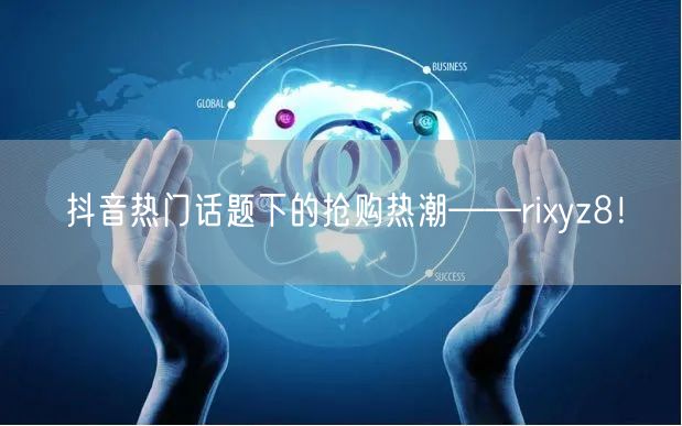 抖音热门话题下的抢购热潮——rixyz8！