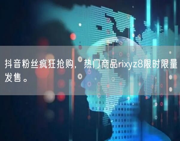 抖音粉丝疯狂抢购，热门商品rixyz8限时限量发售。