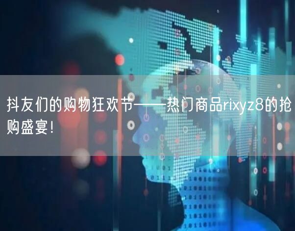 抖友们的购物狂欢节——热门商品rixyz8的抢购盛宴！