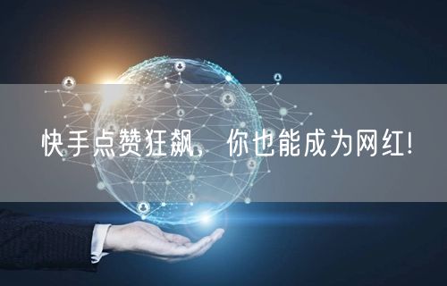 快手点赞狂飙，你也能成为网红!