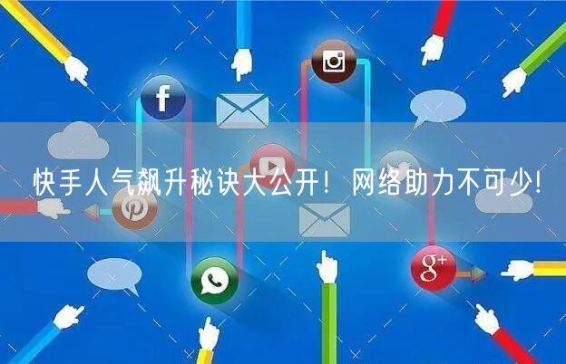 快手人气飙升秘诀大公开！网络助力不可少!