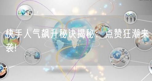 快手人气飙升秘诀揭秘：点赞狂潮来袭!