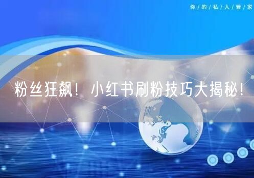 粉丝狂飙！小红书刷粉技巧大揭秘！