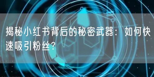 揭秘小红书背后的秘密武器：如何快速吸引粉丝？