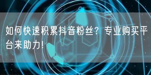 如何快速积累抖音粉丝？专业购买平台来助力！