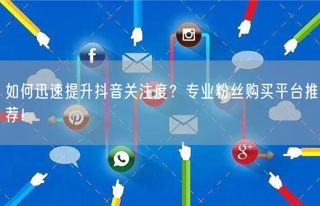 如何迅速提升抖音关注度？专业粉丝购买平台推荐！