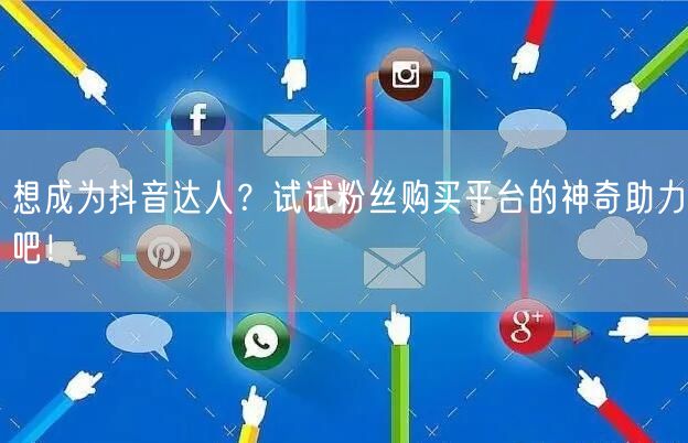 想成为抖音达人？试试粉丝购买平台的神奇助力吧！