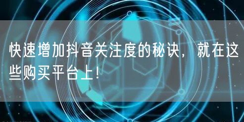 快速增加抖音关注度的秘诀，就在这些购买平台上！