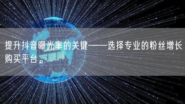 提升抖音曝光率的关键——选择专业的粉丝增长购买平台。