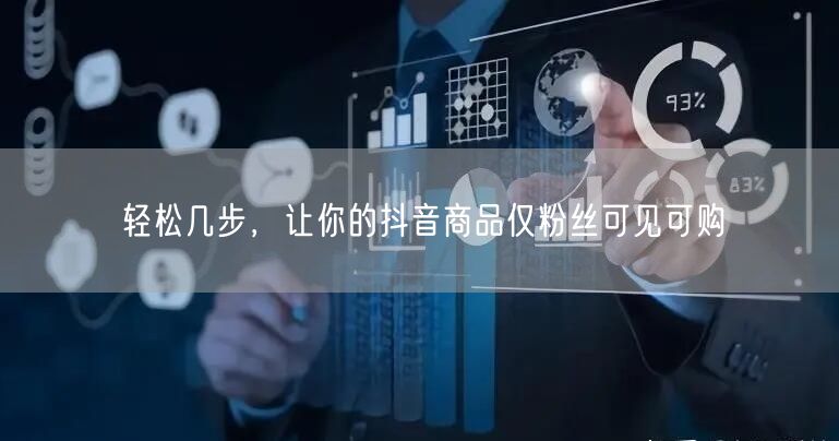 轻松几步，让你的抖音商品仅粉丝可见可购