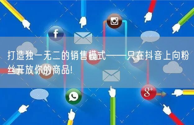 打造独一无二的销售模式——只在抖音上向粉丝开放你的商品!