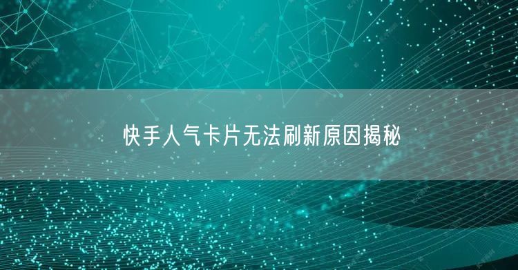 快手人气卡片无法刷新原因揭秘